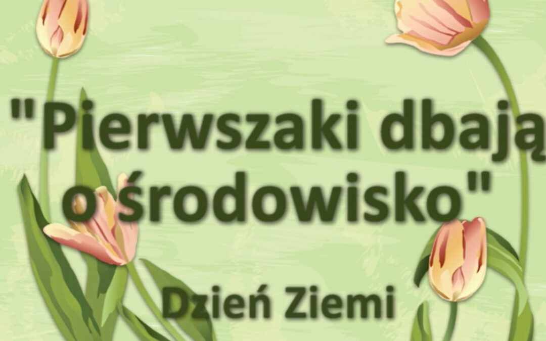 Dzień Ziemi – “Pierwszaki dbają o środowisko”